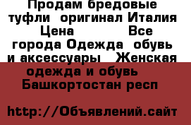 Продам бредовые туфли, оригинал Италия › Цена ­ 8 500 - Все города Одежда, обувь и аксессуары » Женская одежда и обувь   . Башкортостан респ.